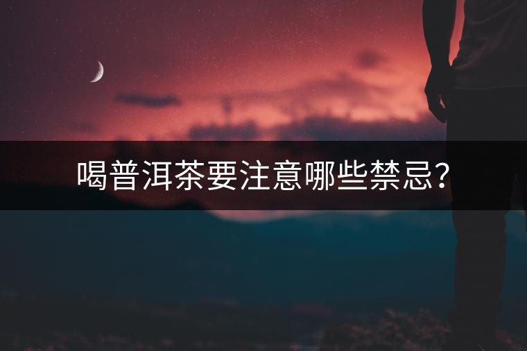 喝普洱茶要注意哪些禁忌？