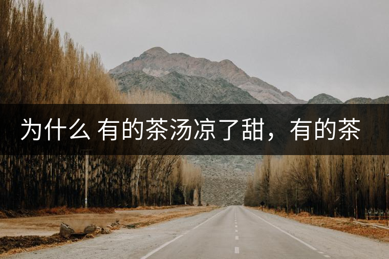 為什么 有的茶湯涼了甜，有的茶湯涼了苦？