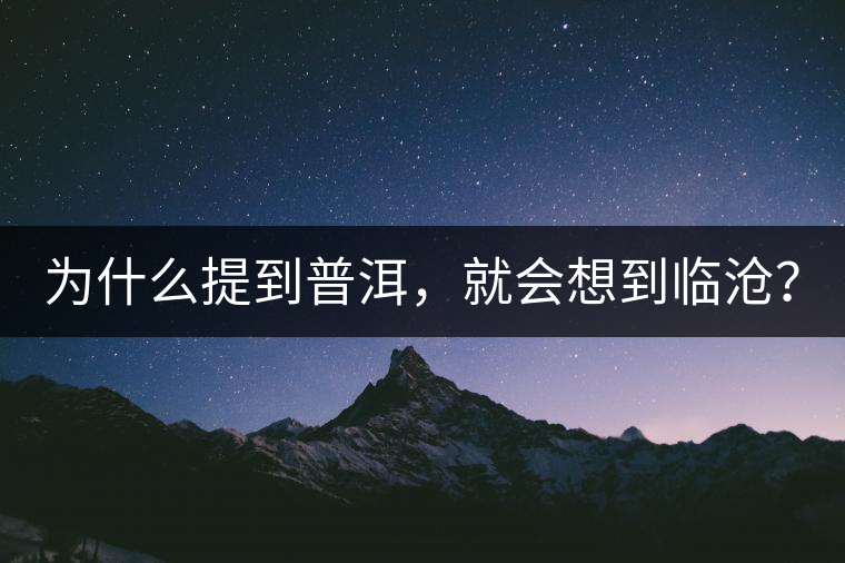 為什么提到普洱，就會(huì)想到臨滄？