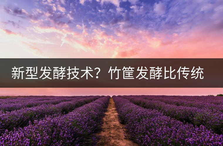 新型發(fā)酵技術(shù)？竹筐發(fā)酵比傳統(tǒng)渥堆要好？
