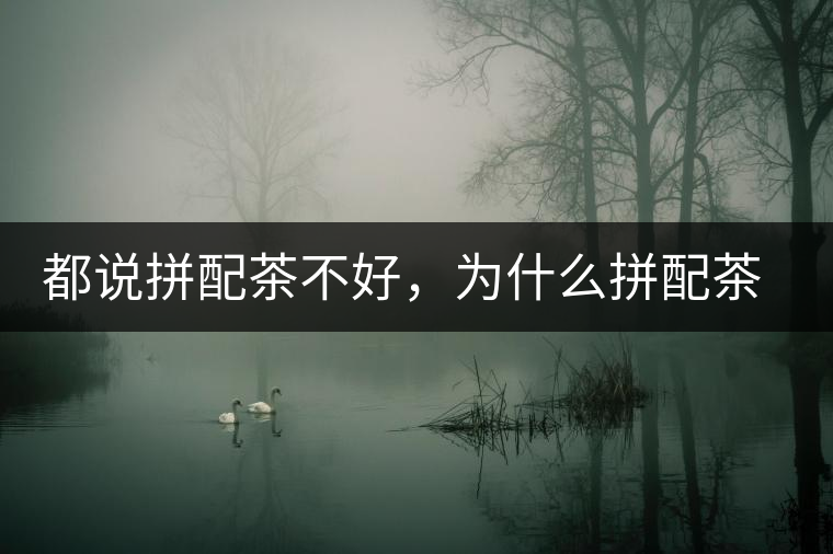 都說拼配茶不好，為什么拼配茶占領(lǐng)了百分之八十的市場