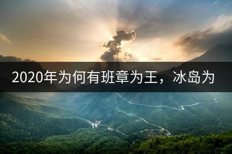 2020年為何有班章為王，冰島為后的說法？