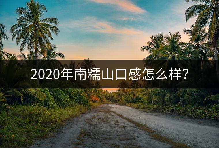 2020年南糯山口感怎么樣？