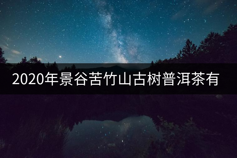 2020年景谷苦竹山古樹普洱茶有什么特點(diǎn)？