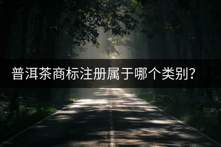 普洱茶商標(biāo)注冊(cè)屬于哪個(gè)類(lèi)別？注冊(cè)流程是什么？