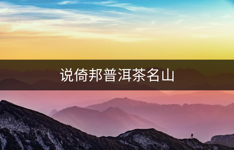 說(shuō)倚邦普洱茶名山