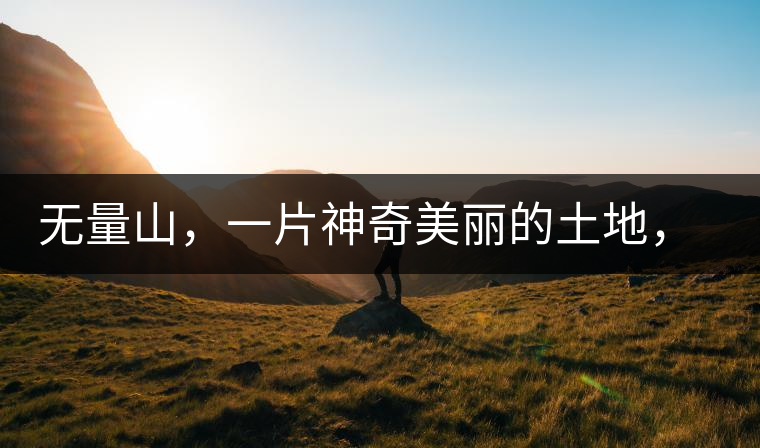 無量山，一片神奇美麗的土地，有壯美的普洱茶山