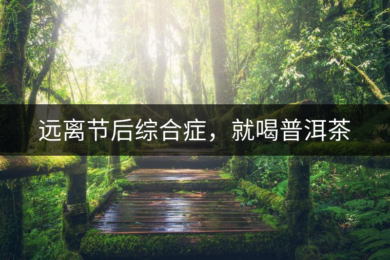 遠(yuǎn)離節(jié)后綜合癥，就喝普洱茶