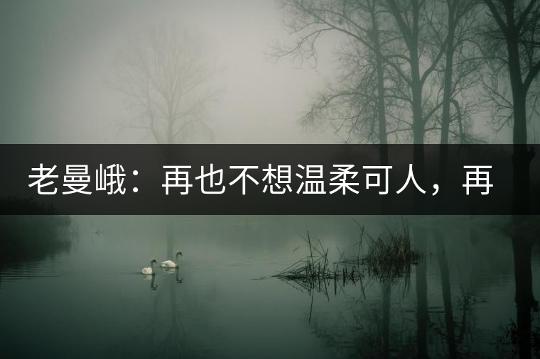 老曼峨：再也不想溫柔可人，再也不想低眉順眼