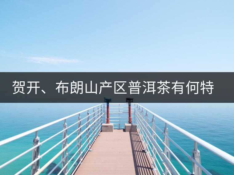 賀開、布朗山產區(qū)普洱茶有何特點？為你評價開來