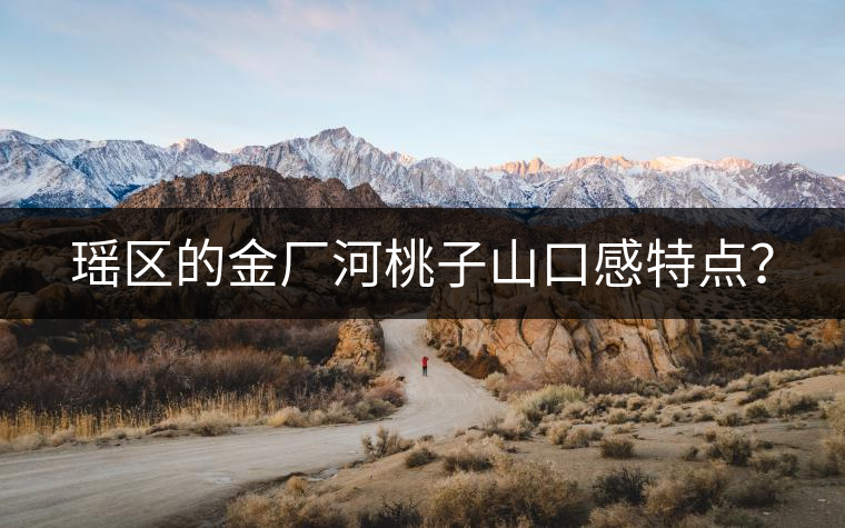 瑤區(qū)的金廠河桃子山口感特點？