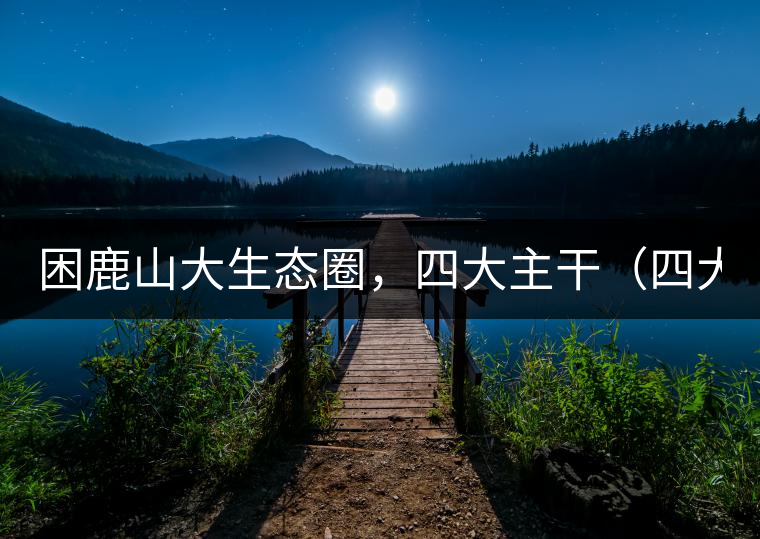 困鹿山大生態(tài)圈，四大主干（四大核心價值）