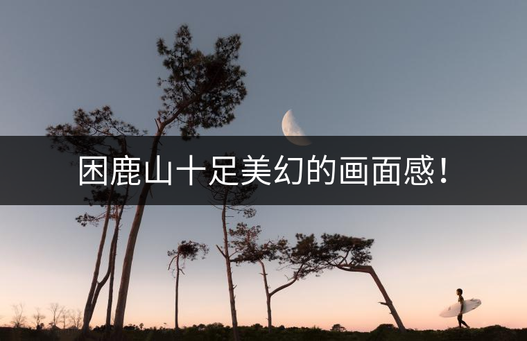 困鹿山十足美幻的畫面感！