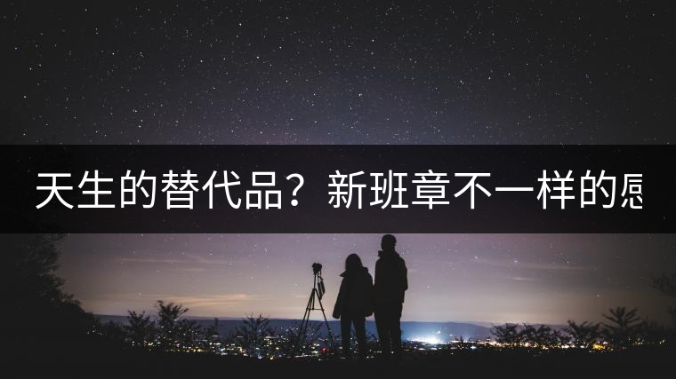 天生的替代品？新班章不一樣的感受風格！