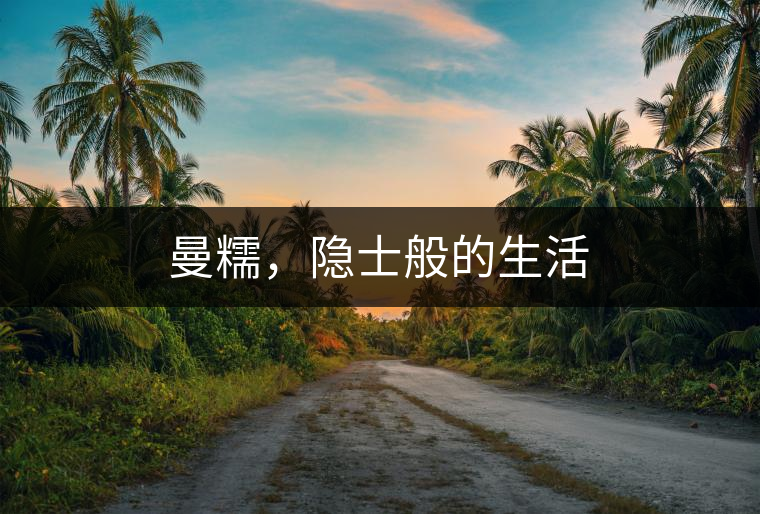 曼糯，隱士般的生活