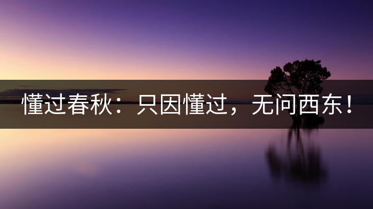 懂過春秋：只因懂過，無問西東！