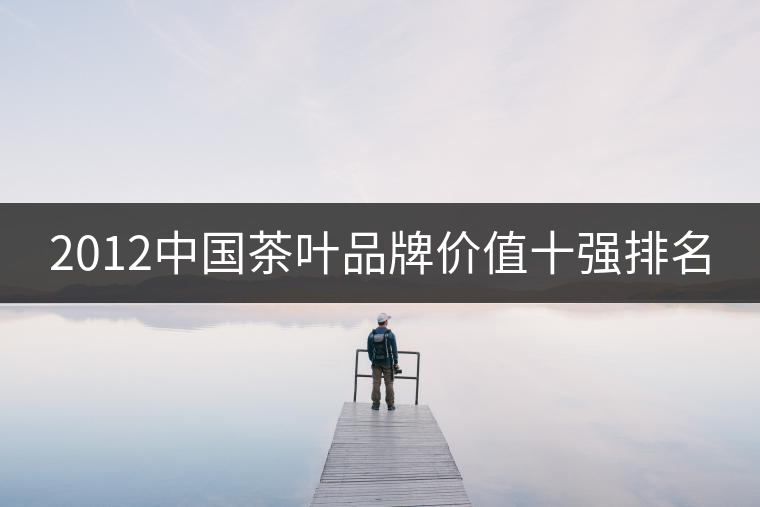 2012中國茶葉品牌價值十強排名