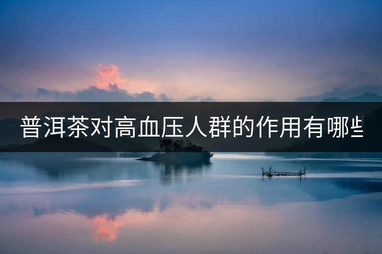 普洱茶對(duì)高血壓人群的作用有哪些？