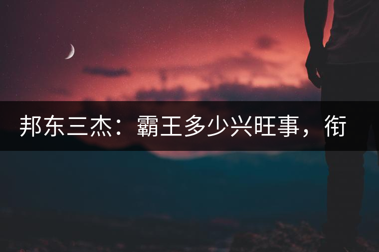 邦東三杰：霸王多少興旺事，銜杯樂圣稱避賢