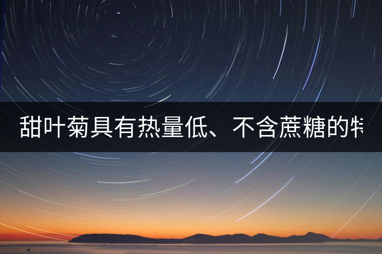 甜葉菊具有熱量低、不含蔗糖的特點(diǎn)！