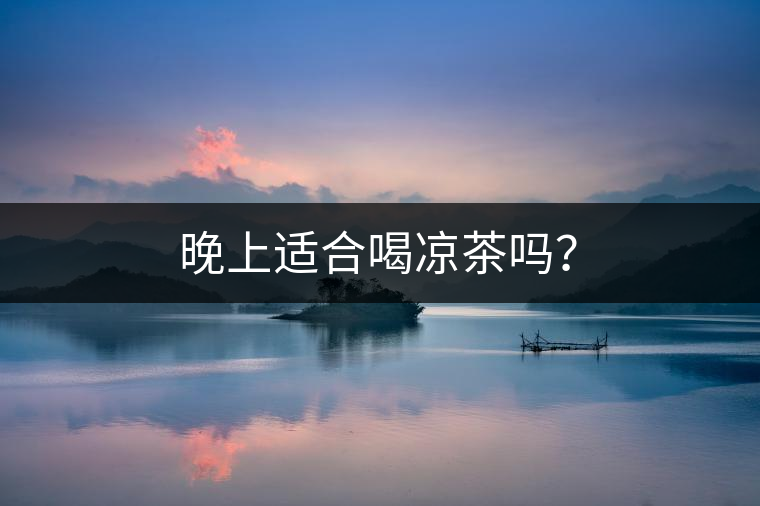 晚上適合喝涼茶嗎？