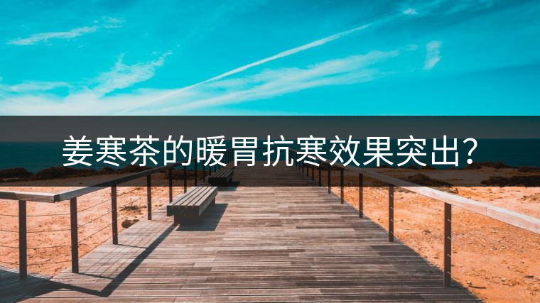 姜寒茶的暖胃抗寒效果突出？