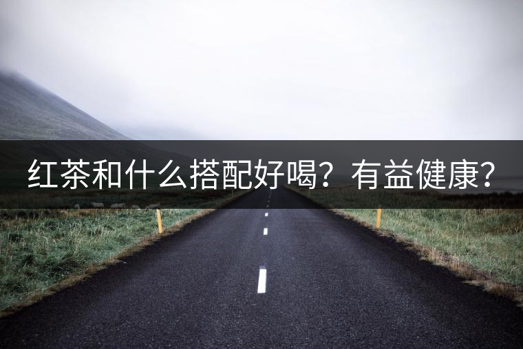 紅茶和什么搭配好喝？有益健康？