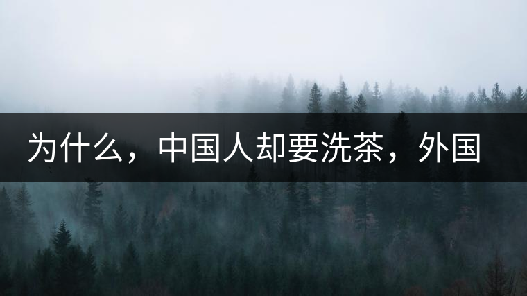 為什么，中國人卻要洗茶，外國人怎么不洗？