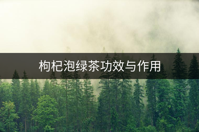 枸杞泡綠茶功效與作用 枸杞泡綠茶功效與作用