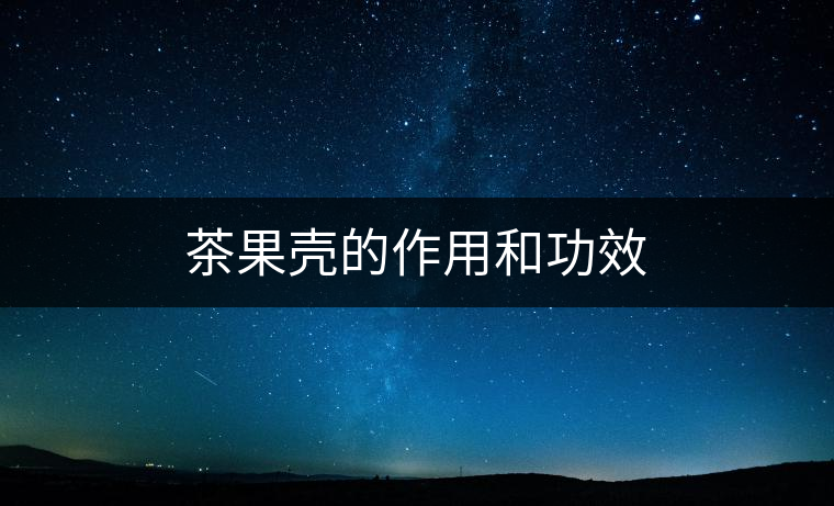 茶果殼的作用和功效