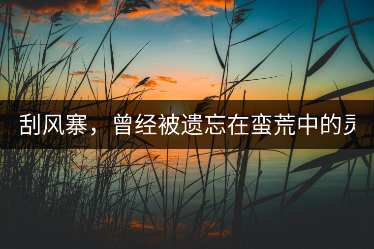 刮風寨，曾經(jīng)被遺忘在蠻荒中的靈魂！