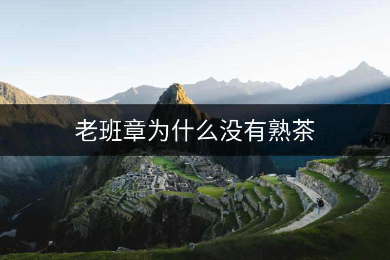 老班章為什么沒有熟茶