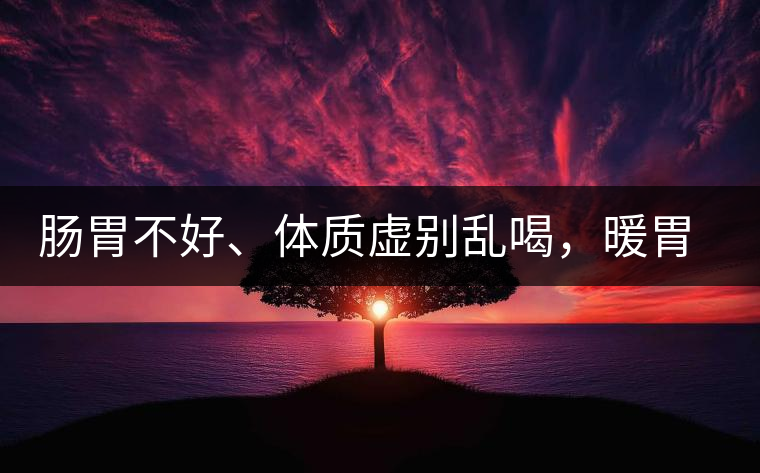 腸胃不好、體質(zhì)虛別亂喝，暖胃看這幾種茶