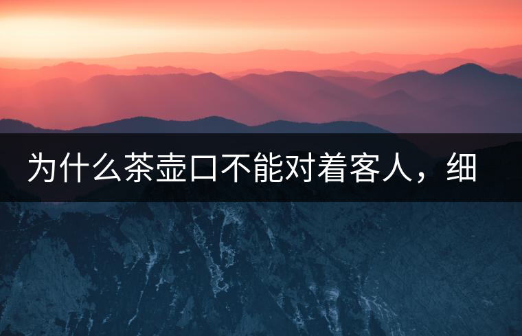 為什么茶壺口不能對著客人，細(xì)說茶桌禮儀