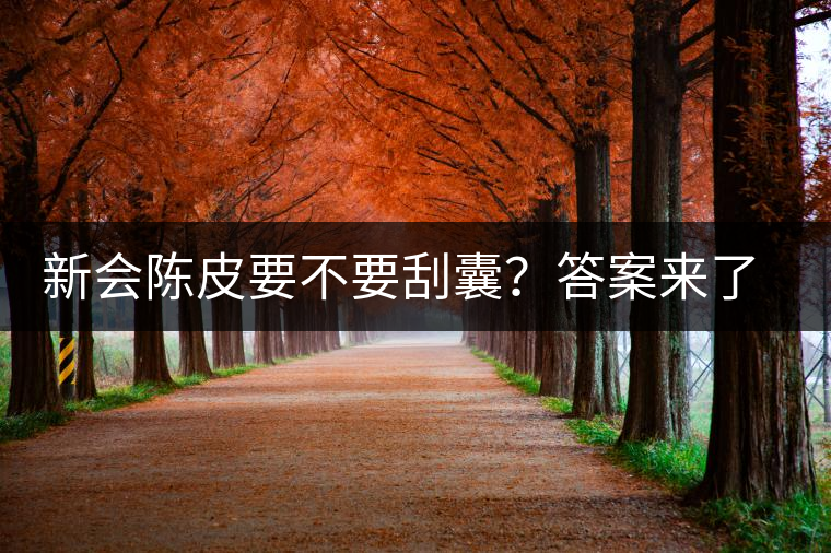 新會陳皮要不要刮囊？答案來了~