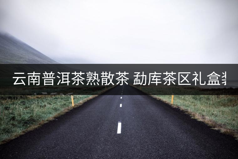 云南普洱茶熟散茶 勐庫茶區(qū)禮盒裝古樹熟茶 冰島古樹熟散茶50g