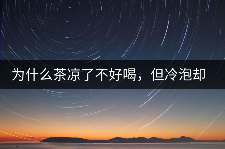 為什么茶涼了不好喝，但冷泡卻不會(huì)