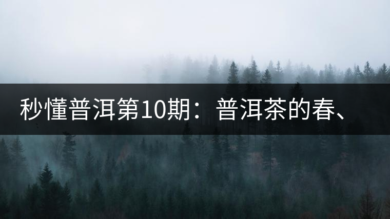 秒懂普洱第10期：普洱茶的春、夏、秋茶，時(shí)間上是怎樣劃分的?