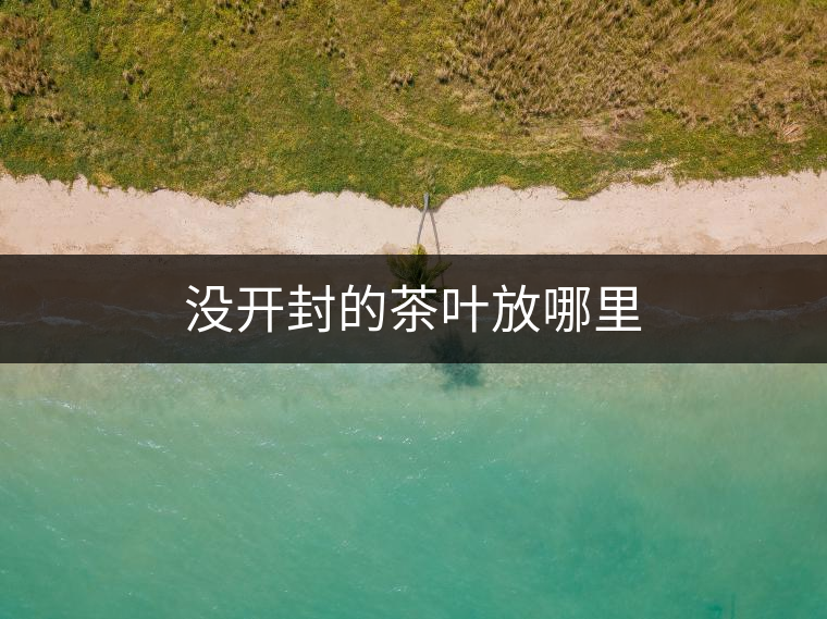 沒開封的茶葉放哪里 沒開封的茶葉放哪里
