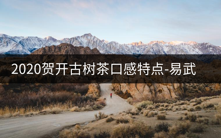 2020賀開古樹茶口感特點(diǎn)-易武中聘號 2020賀開古樹茶口感特點(diǎn)-易武中聘號