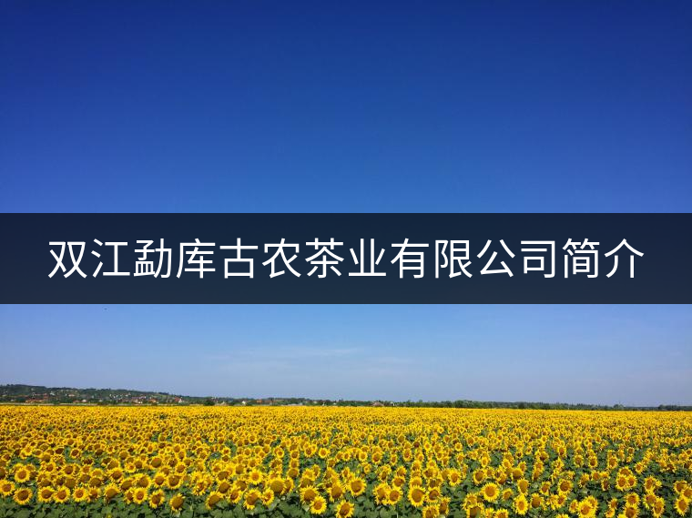雙江勐庫古農(nóng)茶業(yè)有限公司簡(jiǎn)介