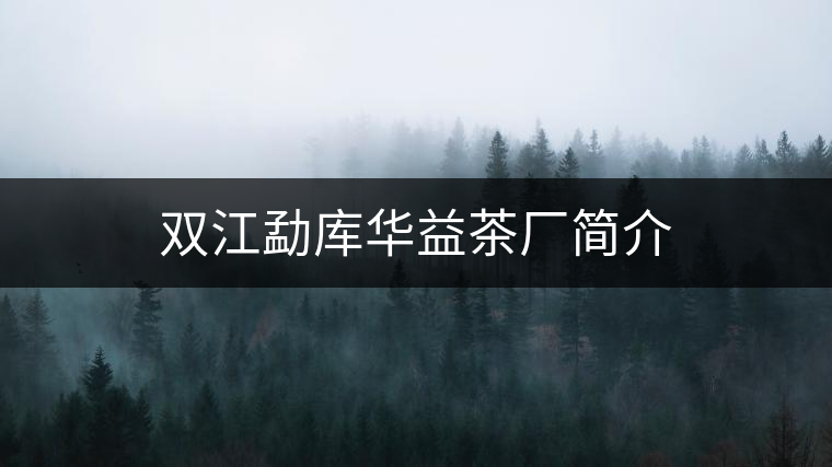 雙江勐庫(kù)華益茶廠(chǎng)簡(jiǎn)介