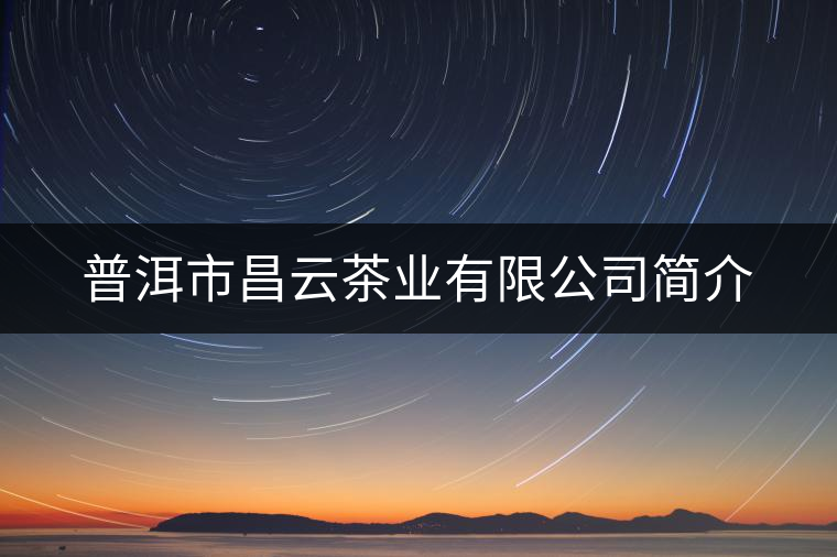 普洱市昌云茶業(yè)有限公司簡(jiǎn)介