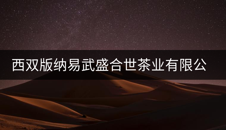 西雙版納易武盛合世茶業(yè)有限公司簡(jiǎn)介