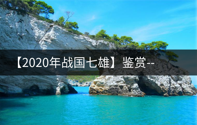 【2020年戰(zhàn)國(guó)七雄】鑒賞--草長(zhǎng)鶯飛，滿(mǎn)口野草莓的爆漿甜感