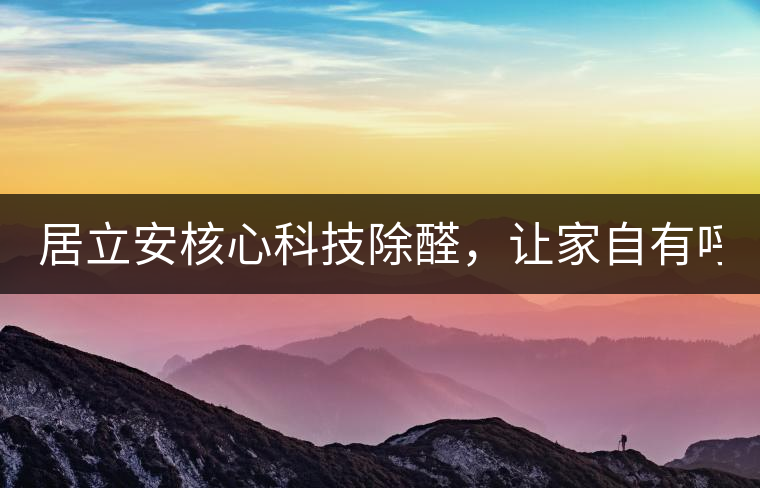 居立安核心科技除醛，讓家自有呼吸！