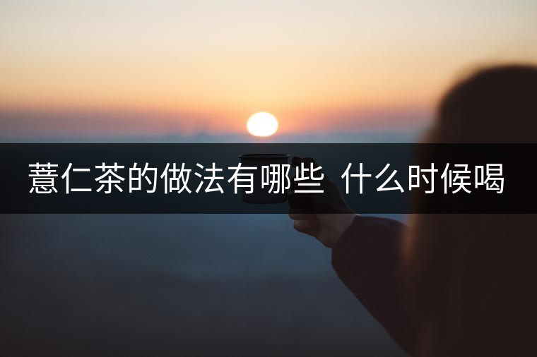 薏仁茶的做法有哪些  什么時(shí)候喝好