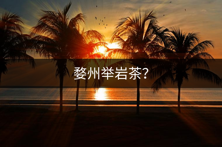 婺州舉巖茶？