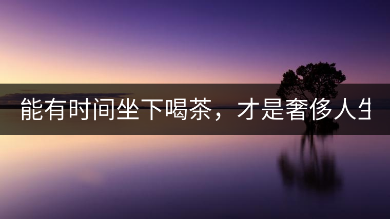能有時(shí)間坐下喝茶，才是奢侈人生！
