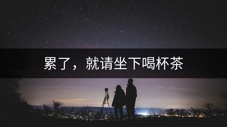 累了，就請(qǐng)坐下喝杯茶